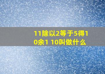 11除以2等于5得10余1 10叫做什么